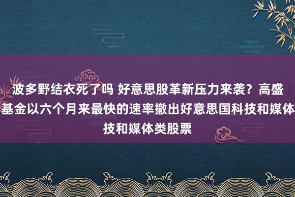 波多野结衣死了吗 好意思股革新压力来袭？高盛称对冲基金以六个月来最快的速率撤出好意思国科技和媒体类股票