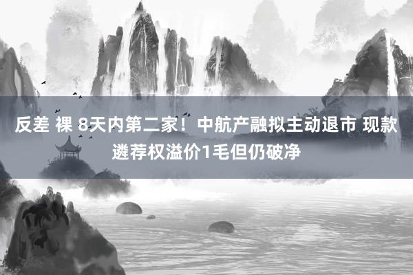 反差 裸 8天内第二家！中航产融拟主动退市 现款遴荐权溢价1毛但仍破净
